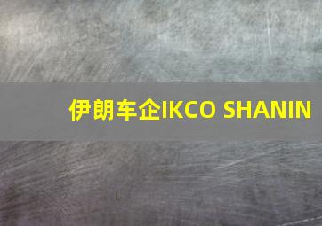 伊朗车企IKCO SHANIN